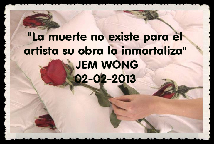 "La muerte no existe para el artísta , su obra lo inmortaliza" Fanny Jem Wong